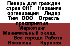 Пекарь для граждан стран СНГ › Название организации ­ Лидер Тим, ООО › Отрасль предприятия ­ Маркетинг › Минимальный оклад ­ 28 200 - Все города Работа » Вакансии   . Курская обл.